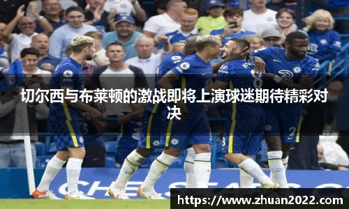 切尔西与布莱顿的激战即将上演球迷期待精彩对决